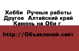 Хобби. Ручные работы Другое. Алтайский край,Камень-на-Оби г.
